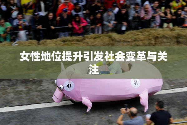 女性地位提升引发社会变革与关注