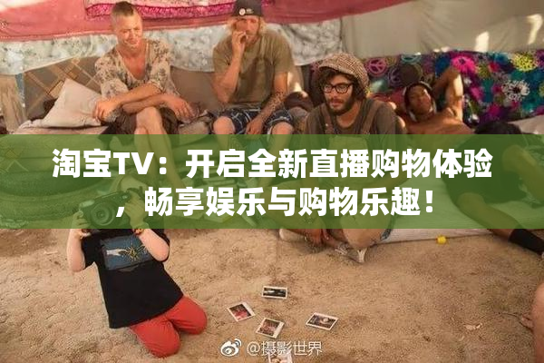 淘宝TV：开启全新直播购物体验，畅享娱乐与购物乐趣！