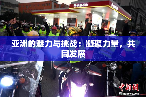 亚洲的魅力与挑战：凝聚力量，共同发展