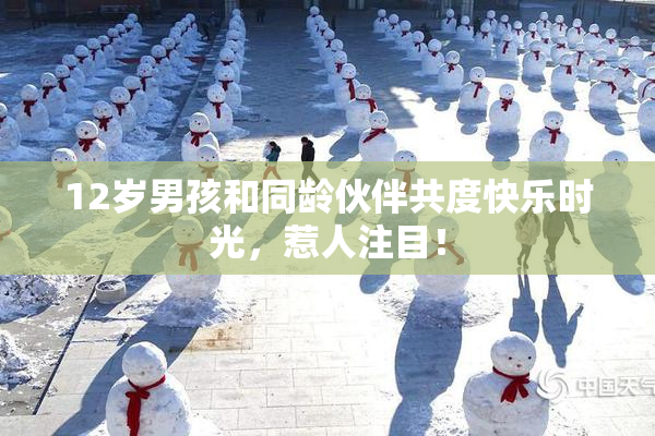 12岁男孩和同龄伙伴共度快乐时光，惹人注目！