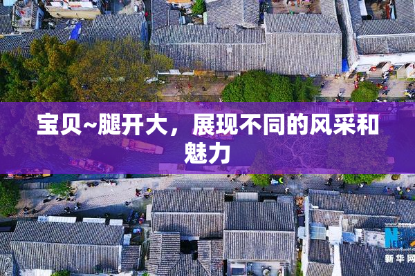 宝贝~腿开大，展现不同的风采和魅力