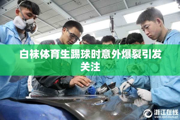 白袜体育生踢球时意外爆裂引发关注