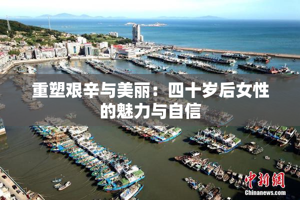 重塑艰辛与美丽：四十岁后女性的魅力与自信
