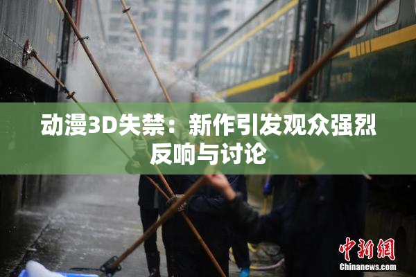 动漫3D失禁：新作引发观众强烈反响与讨论