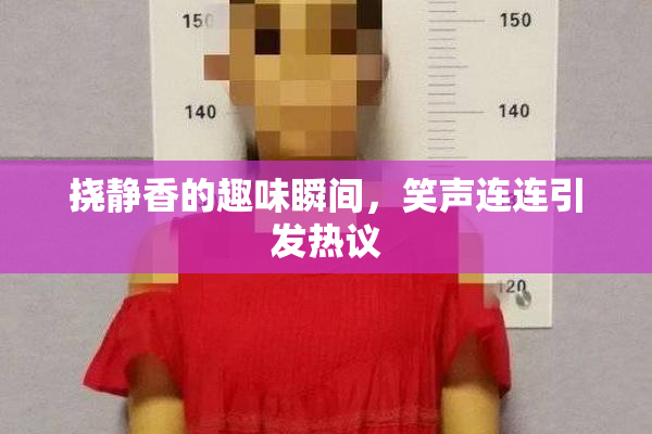 挠静香的趣味瞬间，笑声连连引发热议