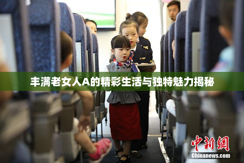 丰满老女人A的精彩生活与独特魅力揭秘