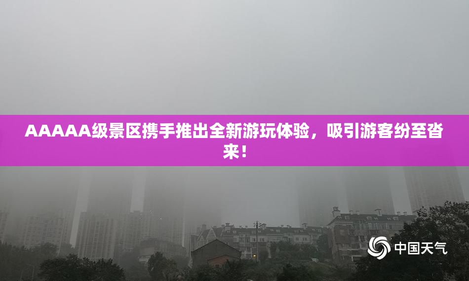 AAAAA级景区携手推出全新游玩体验，吸引游客纷至沓来！