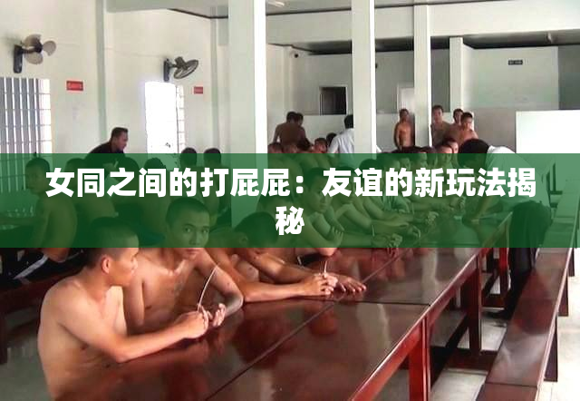 女同之间的打屁屁：友谊的新玩法揭秘
