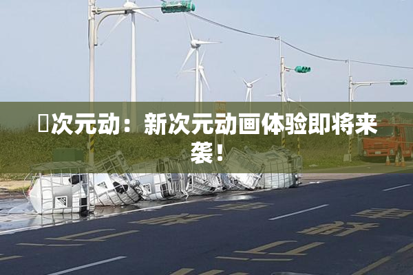 囧次元动：新次元动画体验即将来袭！