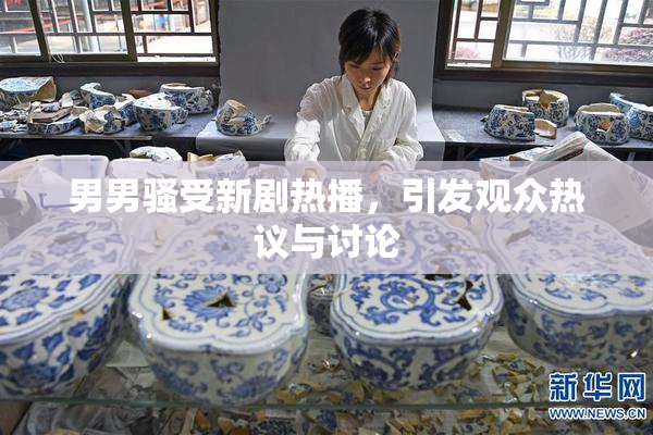 男男骚受新剧热播，引发观众热议与讨论