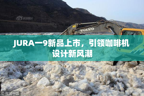 JURA一9新品上市，引领咖啡机设计新风潮