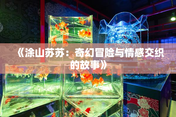 《涂山苏苏：奇幻冒险与情感交织的故事》