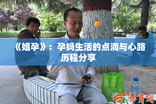《姐孕》：孕妈生活的点滴与心路历程分享