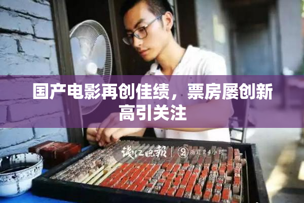 国产电影再创佳绩，票房屡创新高引关注