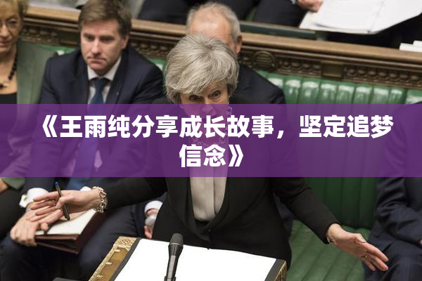 《王雨纯分享成长故事，坚定追梦信念》