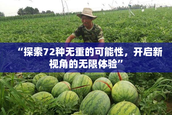 “探索72种无重的可能性，开启新视角的无限体验”
