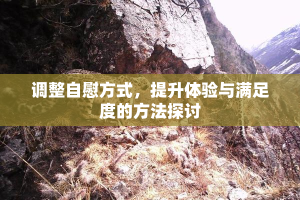 调整自慰方式，提升体验与满足度的方法探讨