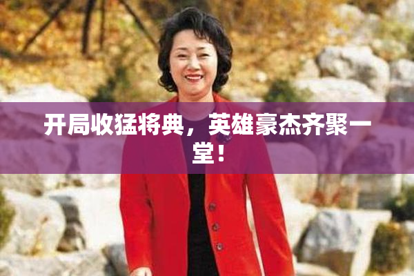开局收猛将典，英雄豪杰齐聚一堂！