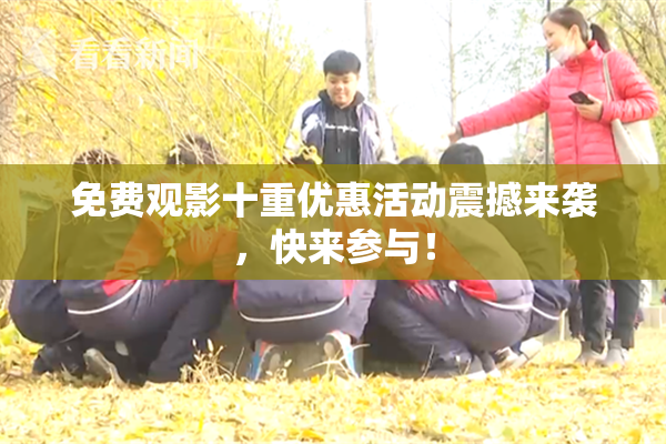 免费观影十重优惠活动震撼来袭，快来参与！