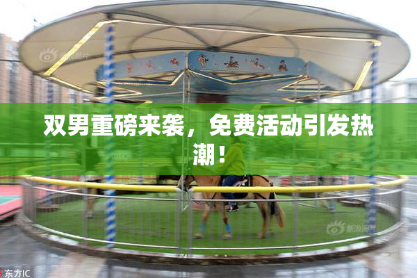 双男重磅来袭，免费活动引发热潮！