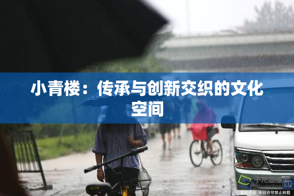 小青楼：传承与创新交织的文化空间
