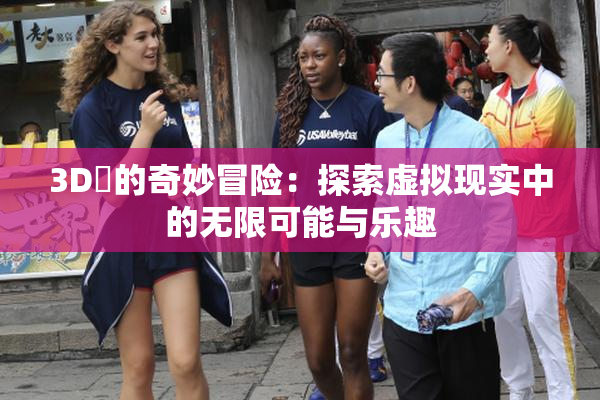 3D姉的奇妙冒险：探索虚拟现实中的无限可能与乐趣