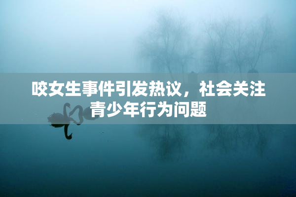 咬女生事件引发热议，社会关注青少年行为问题