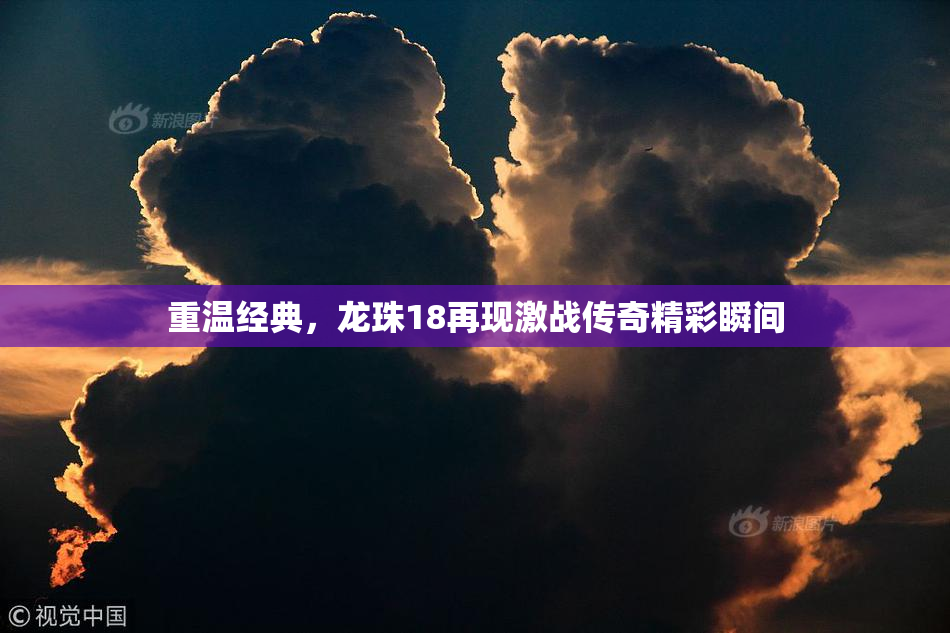 重温经典，龙珠18再现激战传奇精彩瞬间