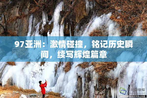 97亚洲：激情碰撞，铭记历史瞬间，续写辉煌篇章