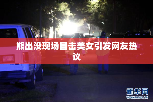 熊出没现场目击美女引发网友热议