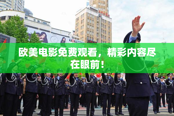 欧美电影免费观看，精彩内容尽在眼前！