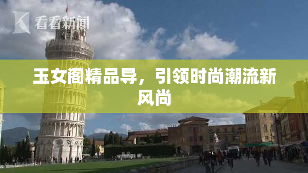 玉女阁精品导，引领时尚潮流新风尚