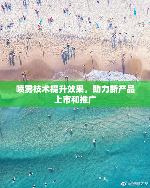 喷雾技术提升效果，助力新产品上市和推广