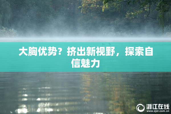 大胸优势？挤出新视野，探索自信魅力