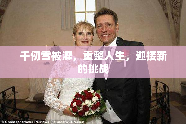 千仞雪被灌，重整人生，迎接新的挑战