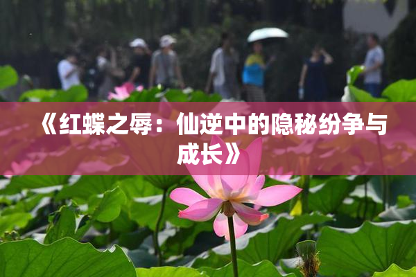 《红蝶之辱：仙逆中的隐秘纷争与成长》