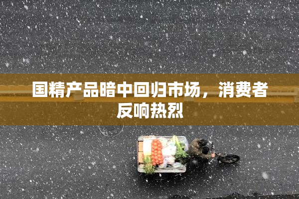 国精产品暗中回归市场，消费者反响热烈