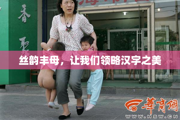 丝韵丰母，让我们领略汉字之美