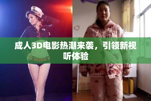 成人3D电影热潮来袭，引领新视听体验