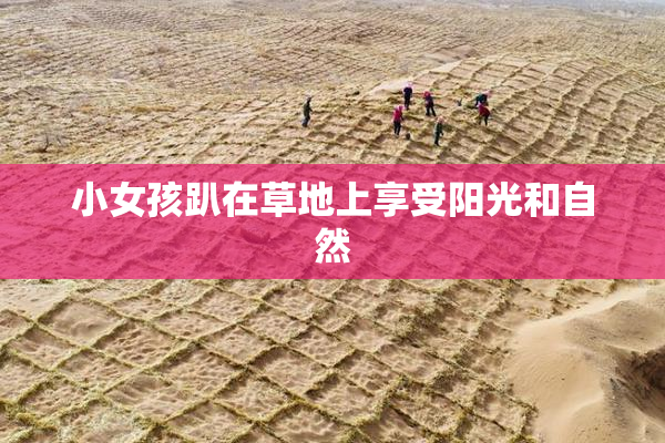 小女孩趴在草地上享受阳光和自然