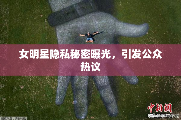 女明星隐私秘密曝光，引发公众热议