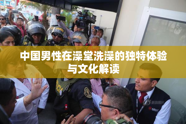 中国男性在澡堂洗澡的独特体验与文化解读