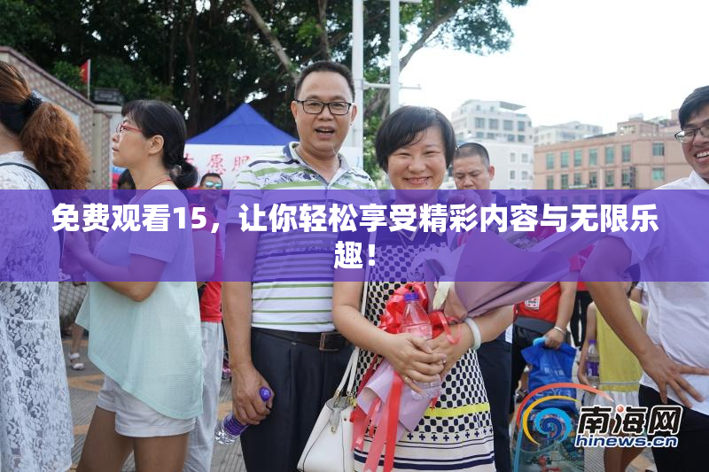 免费观看15，让你轻松享受精彩内容与无限乐趣！