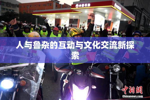 人与鲁杂的互动与文化交流新探索