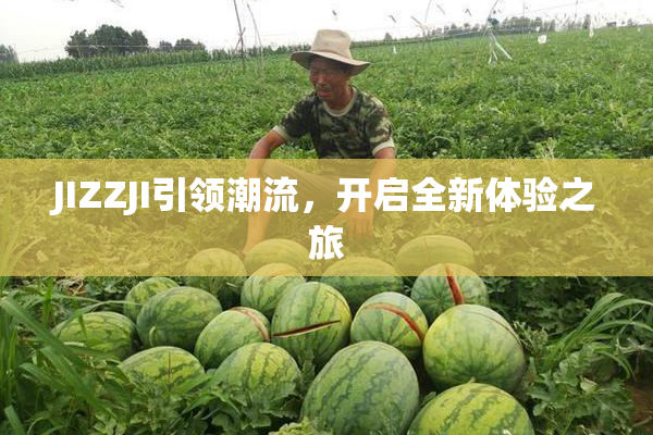 JIZZJI引领潮流，开启全新体验之旅