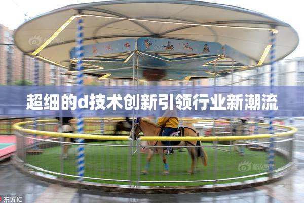 超细的d技术创新引领行业新潮流