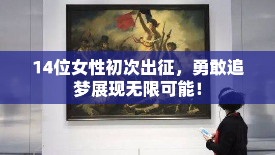 14位女性初次出征，勇敢追梦展现无限可能！