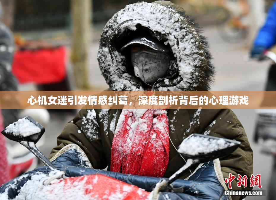 心机女迷引发情感纠葛，深度剖析背后的心理游戏