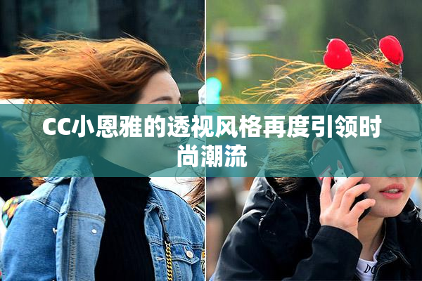 CC小恩雅的透视风格再度引领时尚潮流