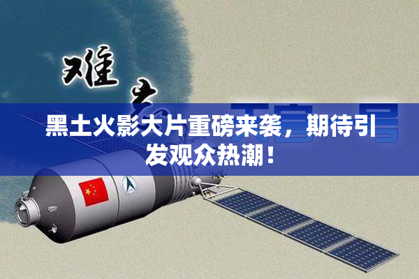 黑土火影大片重磅来袭，期待引发观众热潮！